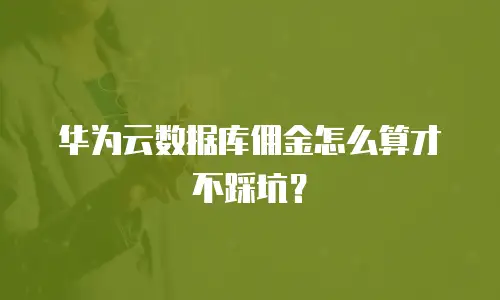 华为云数据库佣金怎么算才不踩坑？