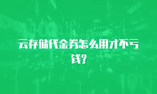 云存储代金券怎么用才不亏钱？