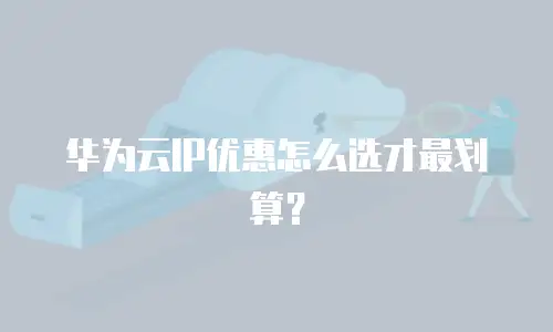 华为云IP优惠怎么选才最划算？