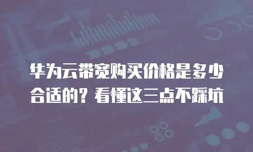 华为云带宽购买价格是多少合适的？看懂这三点不踩坑