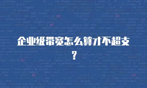 企业级带宽怎么算才不超支？