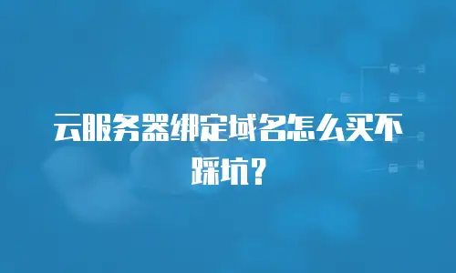 云服务器绑定域名怎么买不踩坑？