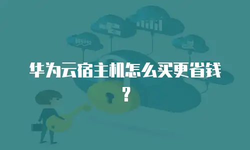 华为云宿主机怎么买更省钱？