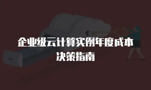 企业级云计算实例年度成本决策指南