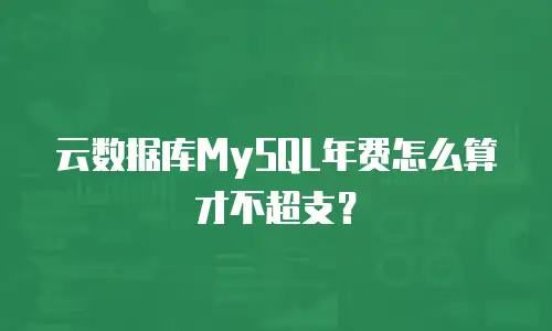 云数据库MySQL年费怎么算才不超支？