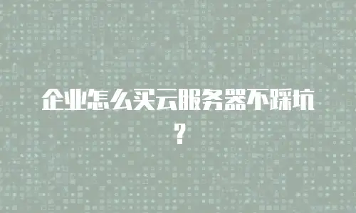 企业怎么买云服务器不踩坑？