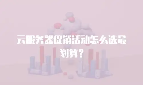 云服务器促销活动怎么选最划算？