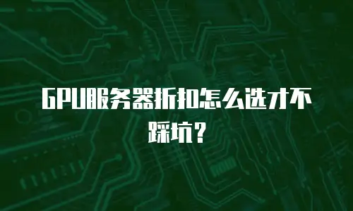 GPU服务器折扣怎么选才不踩坑？
