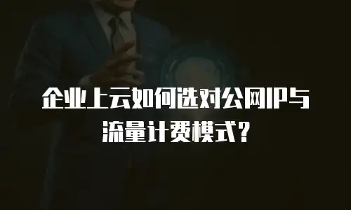 企业上云如何选对公网IP与流量计费模式？