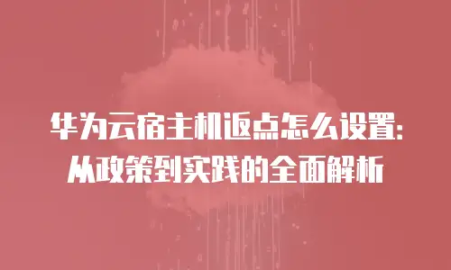 华为云宿主机返点怎么设置：从政策到实践的全面解析