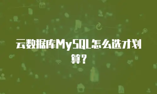 云数据库MySQL怎么选才划算？