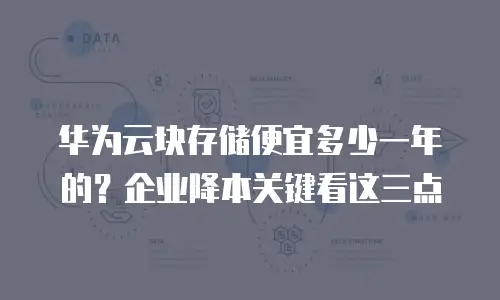 华为云块存储便宜多少一年的？企业降本关键看这三点