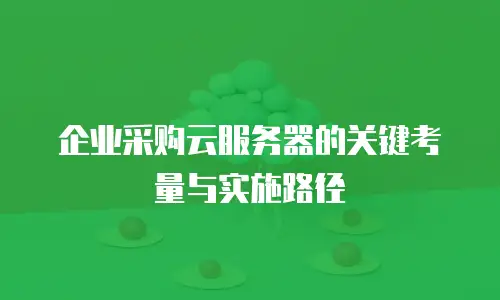 企业采购云服务器的关键考量与实施路径