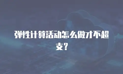 弹性计算活动怎么做才不超支？