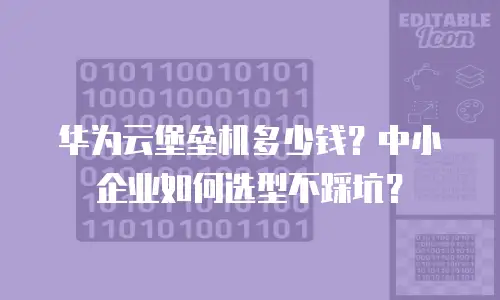 华为云堡垒机多少钱？中小企业如何选型不踩坑？