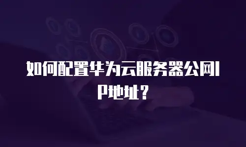 如何配置华为云服务器公网IP地址？