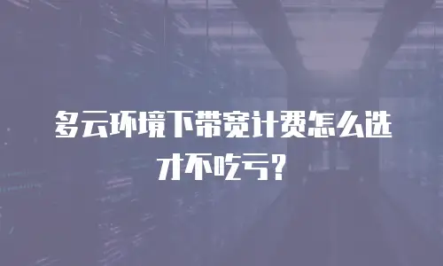 多云环境下带宽计费怎么选才不吃亏？