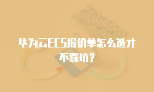 华为云ECS报价单怎么选才不踩坑？