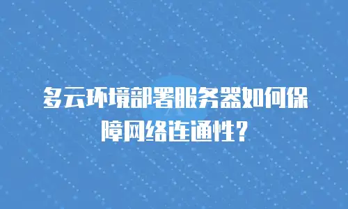 多云环境部署服务器如何保障网络连通性？