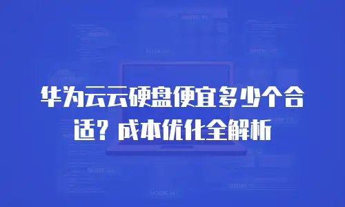 华为云云硬盘便宜多少个合适？成本优化全解析