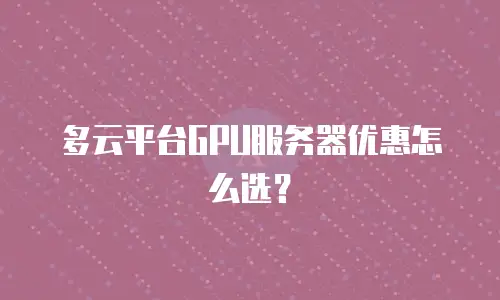 多云平台GPU服务器优惠怎么选？