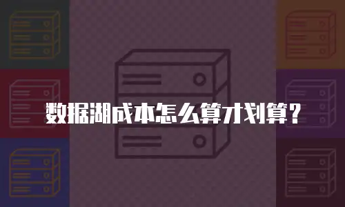 数据湖成本怎么算才划算？