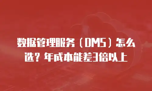数据管理服务（DMS）怎么选？年成本能差3倍以上