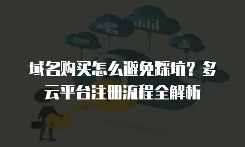 域名购买怎么避免踩坑？多云平台注册流程全解析