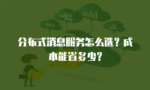 分布式消息服务怎么选？成本能省多少？