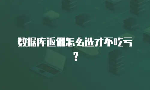 数据库返佣怎么选才不吃亏？
