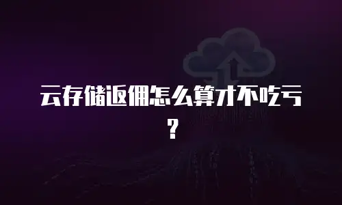 云存储返佣怎么算才不吃亏？