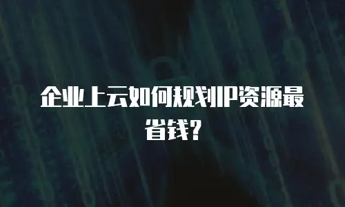 企业上云如何规划IP资源最省钱？