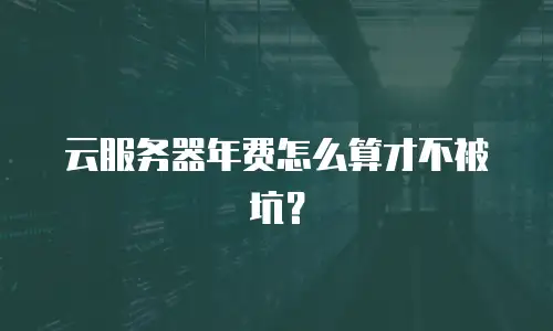 云服务器年费怎么算才不被坑？