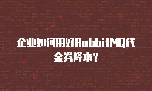 企业如何用好RabbitMQ代金券降本？