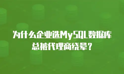 为什么企业选MySQL数据库总被代理商绕晕？