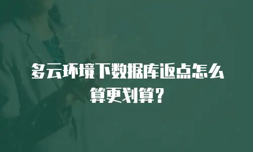 多云环境下数据库返点怎么算更划算？