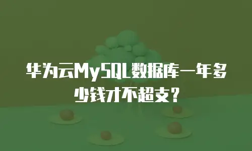 华为云MySQL数据库一年多少钱才不超支？