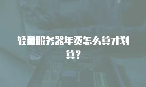 轻量服务器年费怎么算才划算？