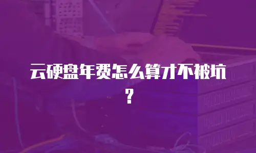 云硬盘年费怎么算才不被坑？