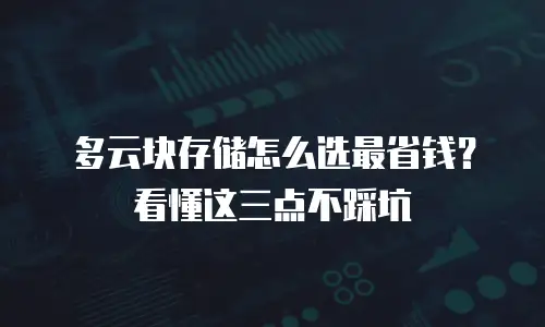 多云块存储怎么选最省钱？看懂这三点不踩坑