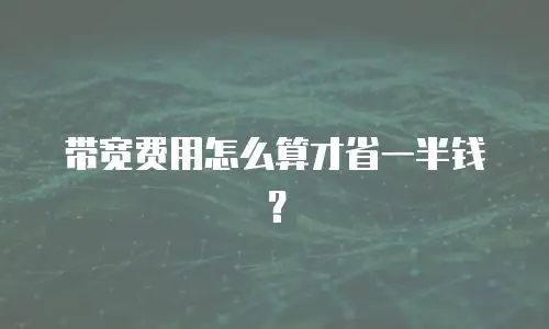带宽费用怎么算才省一半钱？