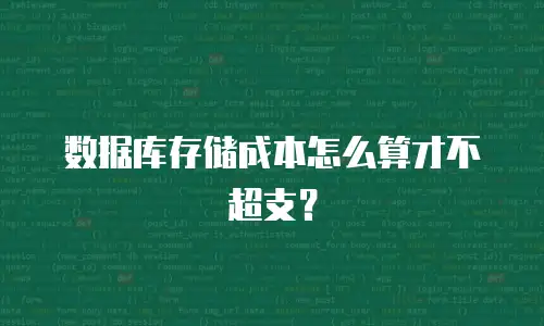 数据库存储成本怎么算才不超支？