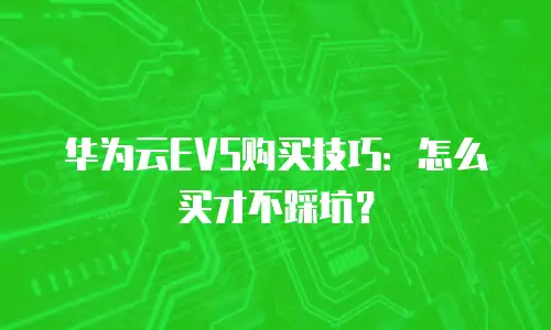 华为云EVS购买技巧：怎么买才不踩坑？
