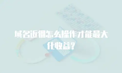 域名返佣怎么操作才能最大化收益？