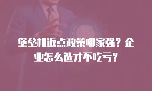 堡垒机返点政策哪家强？企业怎么选才不吃亏？