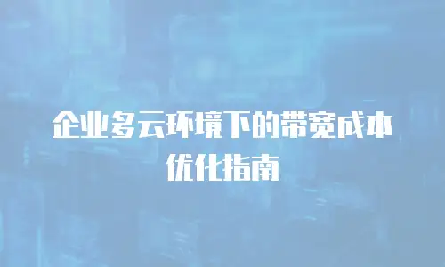 企业多云环境下的带宽成本优化指南