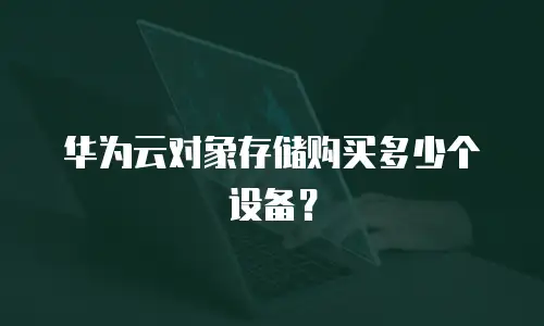 华为云对象存储购买多少个设备？