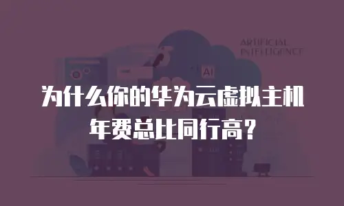 为什么你的华为云虚拟主机年费总比同行高？