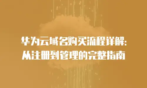 华为云域名购买流程详解：从注册到管理的完整指南