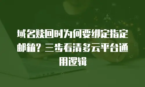 域名赎回时为何要绑定指定邮箱？三步看清多云平台通用逻辑